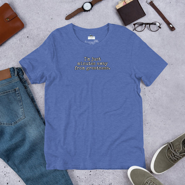 I'm just minutes away from greatness Unisex t-shirt