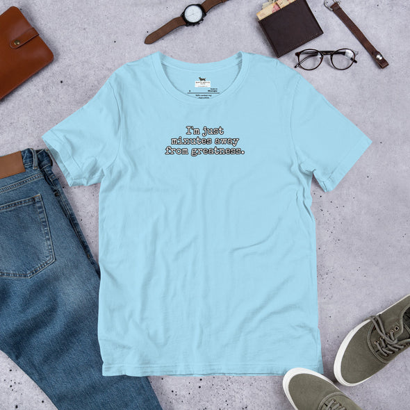 I'm just minutes away from greatness Unisex t-shirt