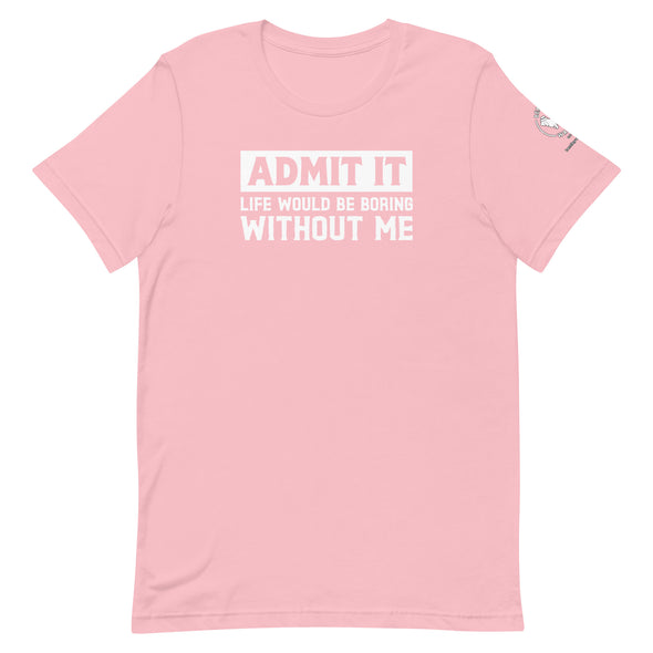 Admit it, Life would be boring without me Unisex t-shirt